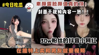 高颜值极品抖音小网红推特上卖和男友做爱视频！